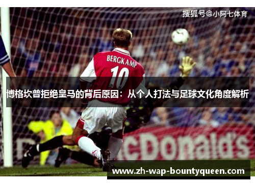 博格坎普拒绝皇马的背后原因:从个人打法与足球文化角度解析 博格坎普拒绝皇马的背后原因:从个人打法与足球文化角度解析