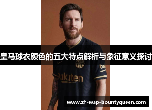 皇马球衣颜色的五大特点解析与象征意义探讨 皇马球衣颜色的五大特点解析与象征意义探讨
