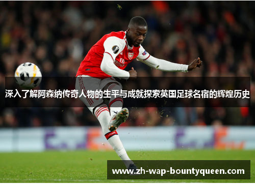 深入了解阿森纳传奇人物的生平与成就探索英国足球名宿的辉煌历史
