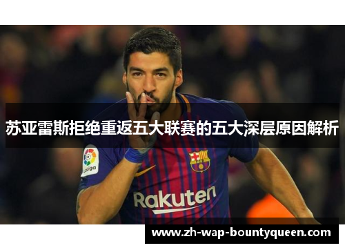 苏亚雷斯拒绝重返五大联赛的五大深层原因解析
