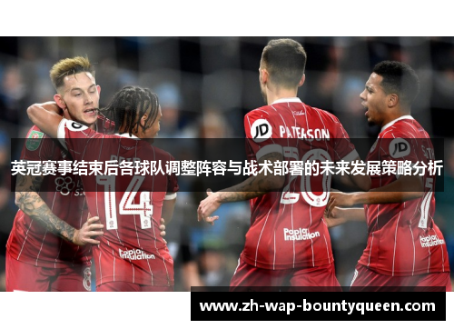 英冠赛事结束后各球队调整阵容与战术部署的未来发展策略分析 英冠赛事结束后各球队调整阵容与战术部署的未来发展策略分析