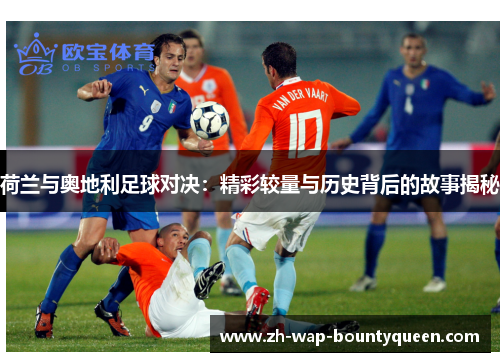 荷兰与奥地利足球对决：精彩较量与历史背后的故事揭秘