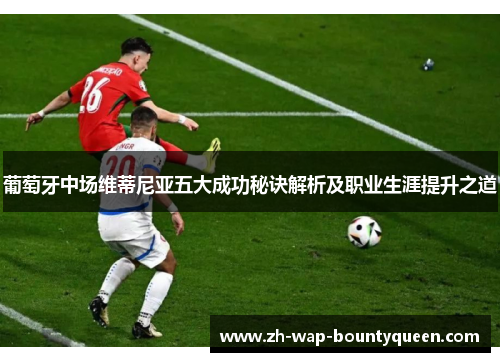 葡萄牙中场维蒂尼亚五大成功秘诀解析及职业生涯提升之道 葡萄牙中场维蒂尼亚五大成功秘诀解析及职业生涯提升之道