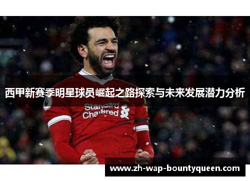 西甲新赛季明星球员崛起之路探索与未来发展潜力分析 西甲新赛季明星球员崛起之路探索与未来发展潜力分析