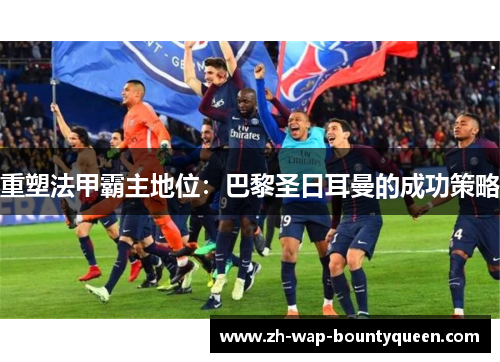 重塑法甲霸主地位：巴黎圣日耳曼的成功策略