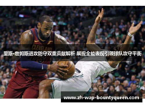 里斯·詹姆斯进攻防守双重贡献解析 展现全能表现引领球队攻守平衡 里斯·詹姆斯进攻防守双重贡献解析 展现全能表现引领球队攻守平衡