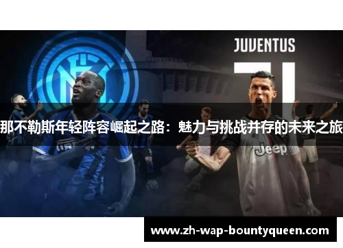 那不勒斯年轻阵容崛起之路：魅力与挑战并存的未来之旅