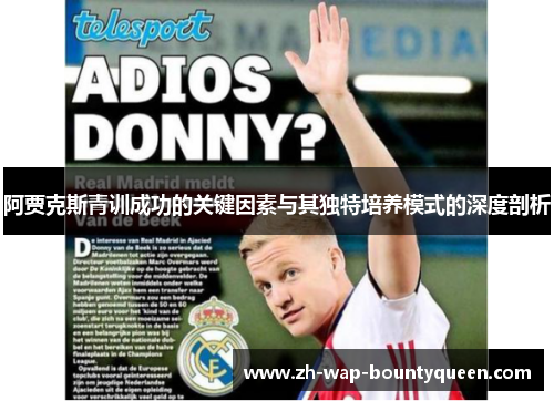 阿贾克斯青训成功的关键因素与其独特培养模式的深度剖析 阿贾克斯青训成功的关键因素与其独特培养模式的深度剖析