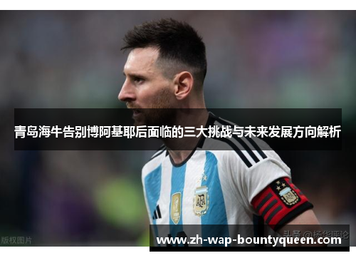 青岛海牛告别博阿基耶后面临的三大挑战与未来发展方向解析