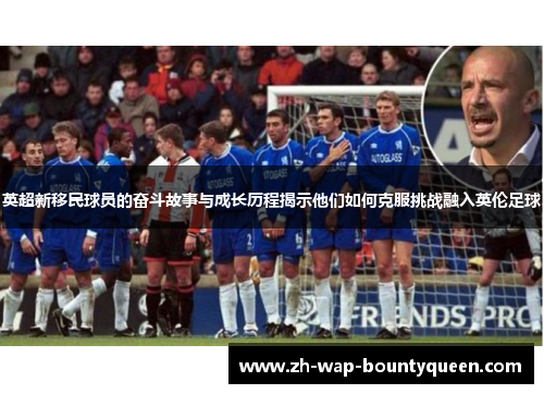 英超新移民球员的奋斗故事与成长历程揭示他们如何克服挑战融入英伦足球