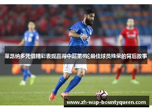 莱昂纳多凭借精彩表现赢得中超第8轮最佳球员殊荣的背后故事 莱昂纳多凭借精彩表现赢得中超第8轮最佳球员殊荣的背后故事