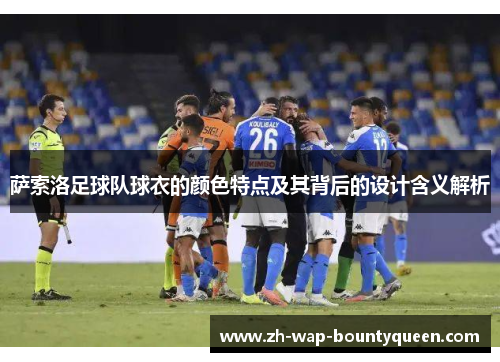 萨索洛足球队球衣的颜色特点及其背后的设计含义解析