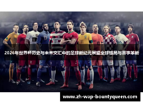 2026年世界杯历史与未来交汇中的足球新纪元展望全球格局与赛事革新 2026年世界杯历史与未来交汇中的足球新纪元展望全球格局与赛事革新