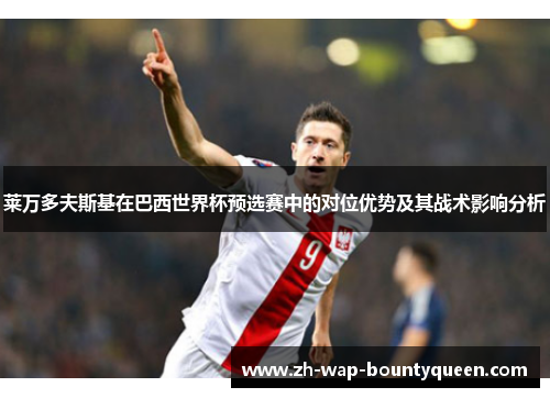 莱万多夫斯基在巴西世界杯预选赛中的对位优势及其战术影响分析 莱万多夫斯基在巴西世界杯预选赛中的对位优势及其战术影响分析