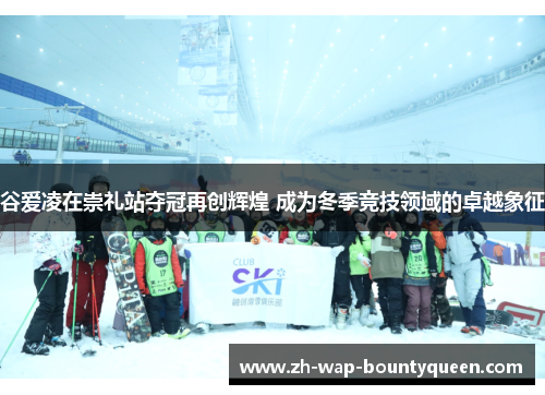 谷爱凌在崇礼站夺冠再创辉煌 成为冬季竞技领域的卓越象征