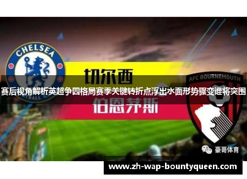 赛后视角解析英超争四格局赛季关键转折点浮出水面形势骤变谁将突围