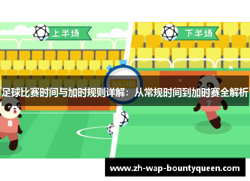 足球比赛时间与加时规则详解:从常规时间到加时赛全解析 足球比赛时间与加时规则详解:从常规时间到加时赛全解析