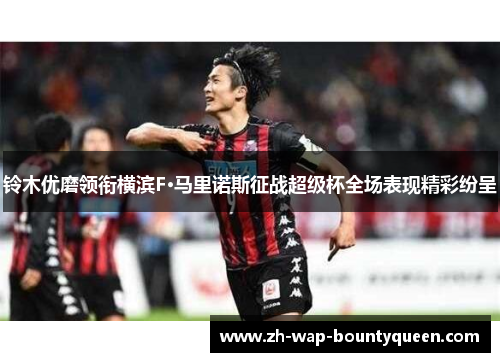 铃木优磨领衔横滨F·马里诺斯征战超级杯全场表现精彩纷呈