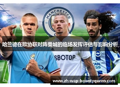 哈兰德在欧协联对阵曼城的临场发挥评估与影响分析