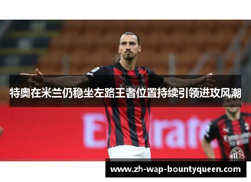 特奥在米兰仍稳坐左路王者位置持续引领进攻风潮 特奥在米兰仍稳坐左路王者位置持续引领进攻风潮