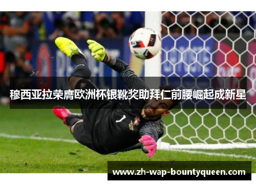 穆西亚拉荣膺欧洲杯银靴奖助拜仁前腰崛起成新星 穆西亚拉荣膺欧洲杯银靴奖助拜仁前腰崛起成新星