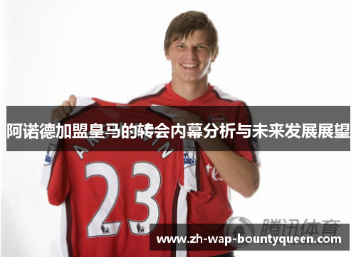 阿诺德加盟皇马的转会内幕分析与未来发展展望