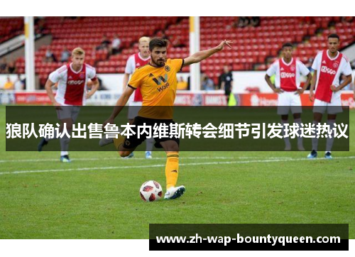 狼队确认出售鲁本内维斯转会细节引发球迷热议